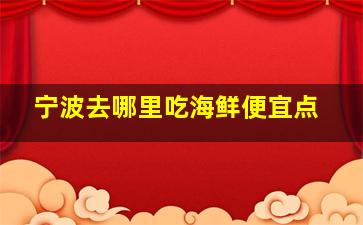 宁波去哪里吃海鲜便宜点