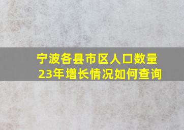 宁波各县市区人口数量23年增长情况如何查询