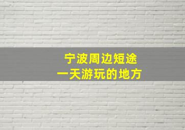 宁波周边短途一天游玩的地方