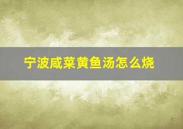 宁波咸菜黄鱼汤怎么烧