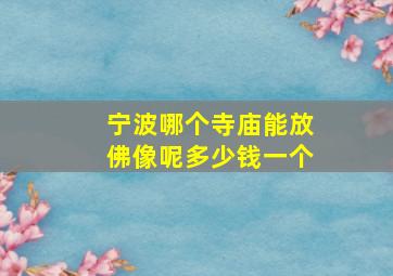 宁波哪个寺庙能放佛像呢多少钱一个