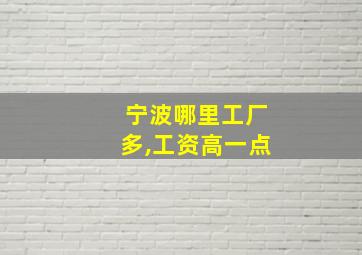 宁波哪里工厂多,工资高一点