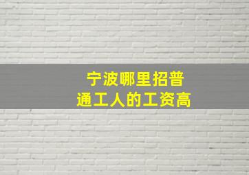 宁波哪里招普通工人的工资高