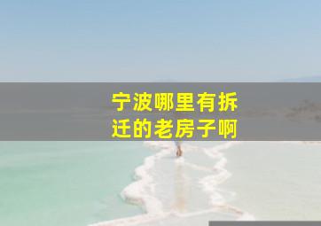 宁波哪里有拆迁的老房子啊