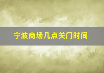 宁波商场几点关门时间