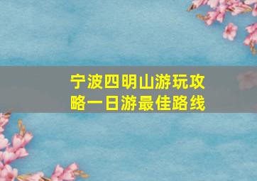 宁波四明山游玩攻略一日游最佳路线