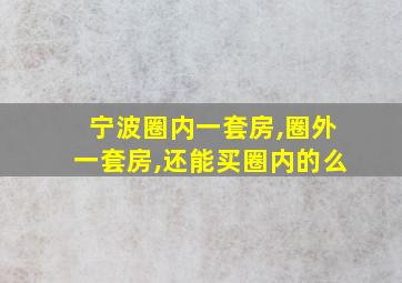 宁波圈内一套房,圈外一套房,还能买圈内的么