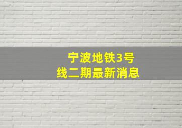 宁波地铁3号线二期最新消息