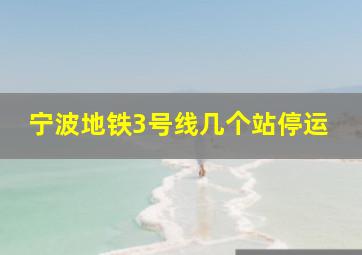 宁波地铁3号线几个站停运