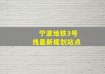 宁波地铁3号线最新规划站点