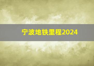 宁波地铁里程2024