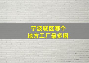 宁波城区哪个地方工厂最多啊