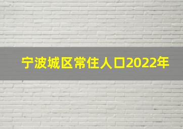 宁波城区常住人口2022年