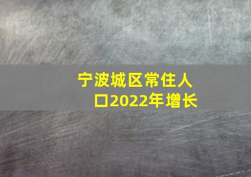 宁波城区常住人口2022年增长