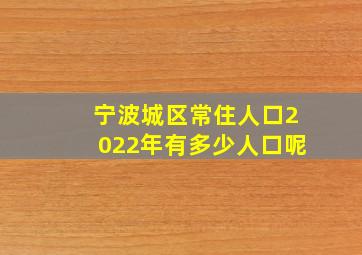 宁波城区常住人口2022年有多少人口呢