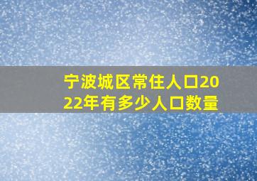 宁波城区常住人口2022年有多少人口数量