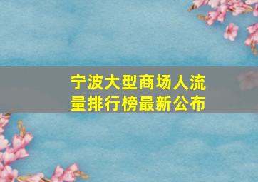 宁波大型商场人流量排行榜最新公布