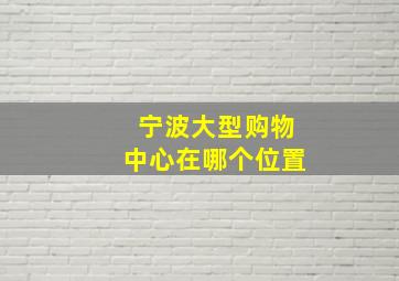 宁波大型购物中心在哪个位置