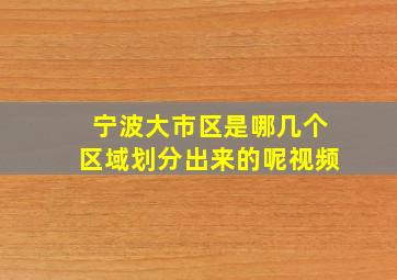 宁波大市区是哪几个区域划分出来的呢视频