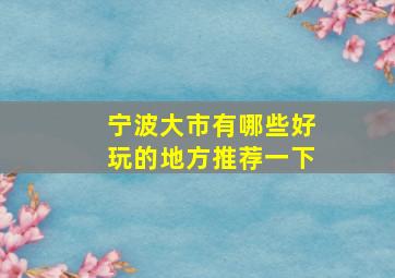 宁波大市有哪些好玩的地方推荐一下