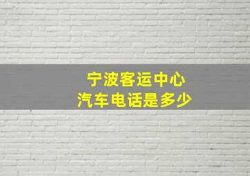 宁波客运中心汽车电话是多少