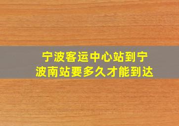 宁波客运中心站到宁波南站要多久才能到达