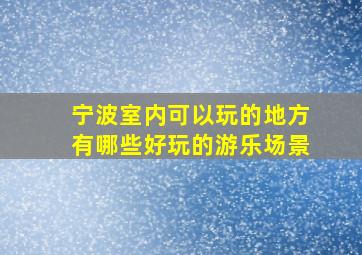 宁波室内可以玩的地方有哪些好玩的游乐场景