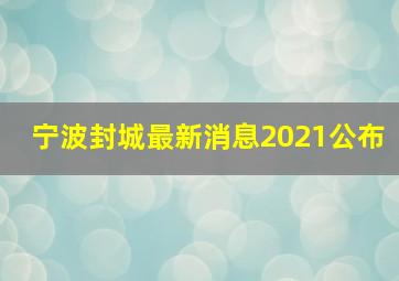 宁波封城最新消息2021公布