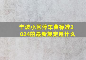 宁波小区停车费标准2024的最新规定是什么