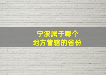 宁波属于哪个地方管辖的省份