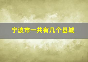 宁波市一共有几个县城