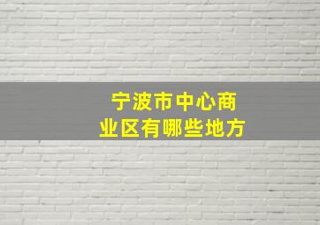 宁波市中心商业区有哪些地方