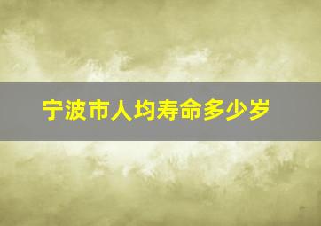 宁波市人均寿命多少岁