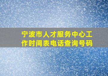 宁波市人才服务中心工作时间表电话查询号码