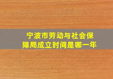 宁波市劳动与社会保障局成立时间是哪一年