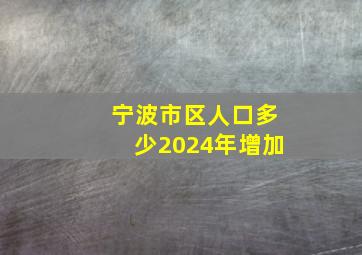 宁波市区人口多少2024年增加