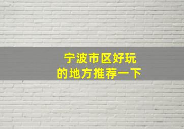 宁波市区好玩的地方推荐一下