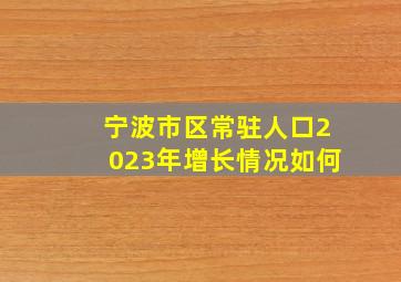 宁波市区常驻人口2023年增长情况如何