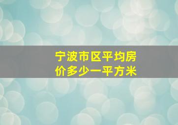 宁波市区平均房价多少一平方米