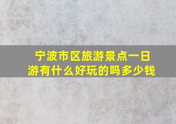 宁波市区旅游景点一日游有什么好玩的吗多少钱