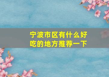 宁波市区有什么好吃的地方推荐一下