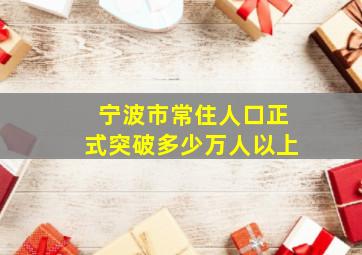 宁波市常住人口正式突破多少万人以上