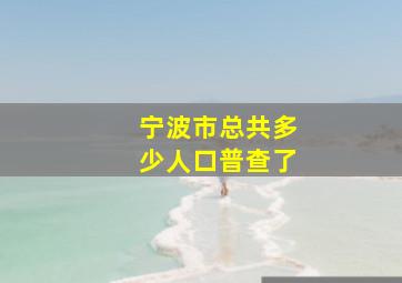 宁波市总共多少人口普查了