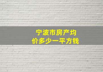 宁波市房产均价多少一平方钱