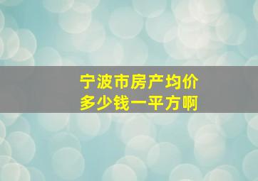 宁波市房产均价多少钱一平方啊