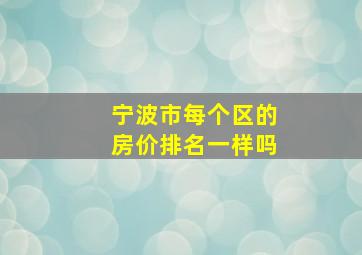 宁波市每个区的房价排名一样吗