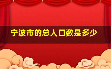 宁波市的总人口数是多少