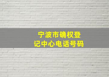 宁波市确权登记中心电话号码