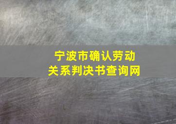 宁波市确认劳动关系判决书查询网