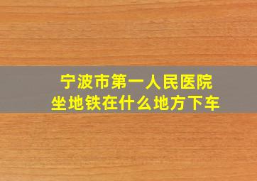 宁波市第一人民医院坐地铁在什么地方下车